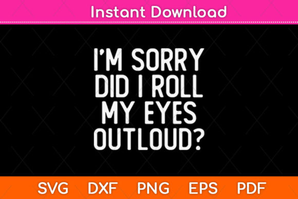 I’m Sorry Did I Roll My Eyes Outloud Svg: A Playful Graphic for Crafts and Branding